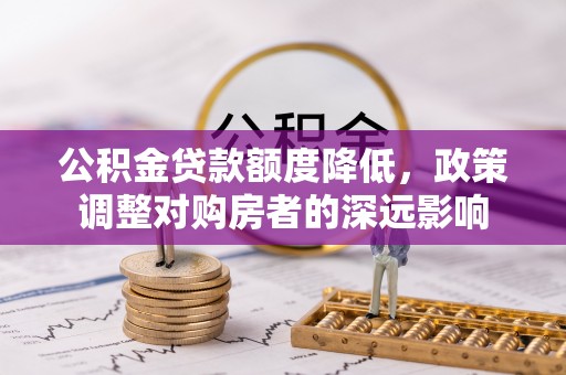 美浓公积金贷款额度降低，政策调整对购房者的深远影响