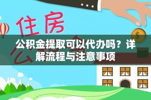 美浓公积金提取可以代办吗？详解流程与注意事项