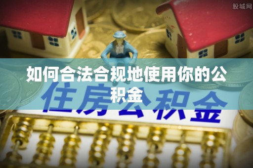 美浓如何合法合规地使用你的公积金