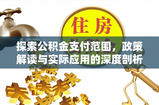 美浓探索公积金支付范围，政策解读与实际应用的深度剖析