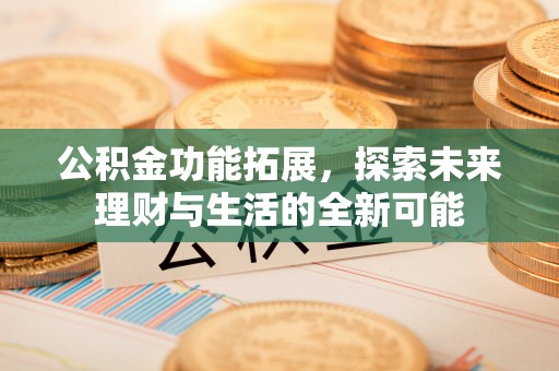美浓公积金功能拓展，探索未来理财与生活的全新可能