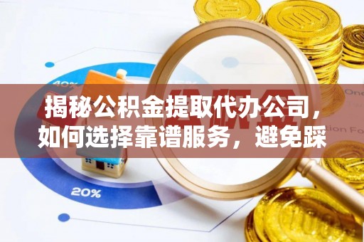 美浓揭秘公积金提取代办公司，如何选择靠谱服务，避免踩坑？