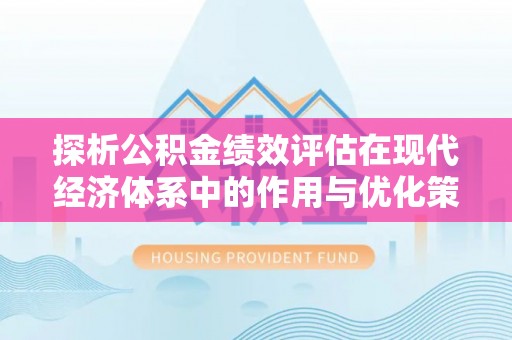 美浓探析公积金绩效评估在现代经济体系中的作用与优化策略