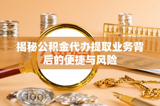 美浓揭秘公积金代办提取业务背后的便捷与风险