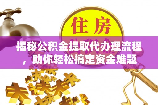美浓揭秘公积金提取代办理流程，助你轻松搞定资金难题
