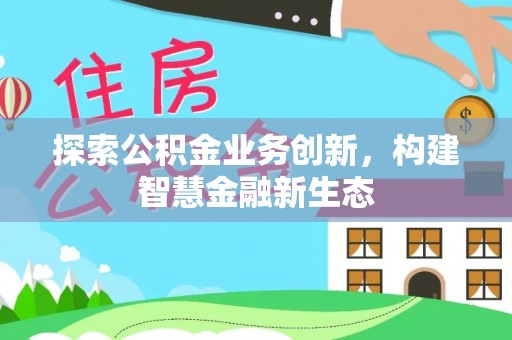 美浓探索公积金业务创新，构建智慧金融新生态